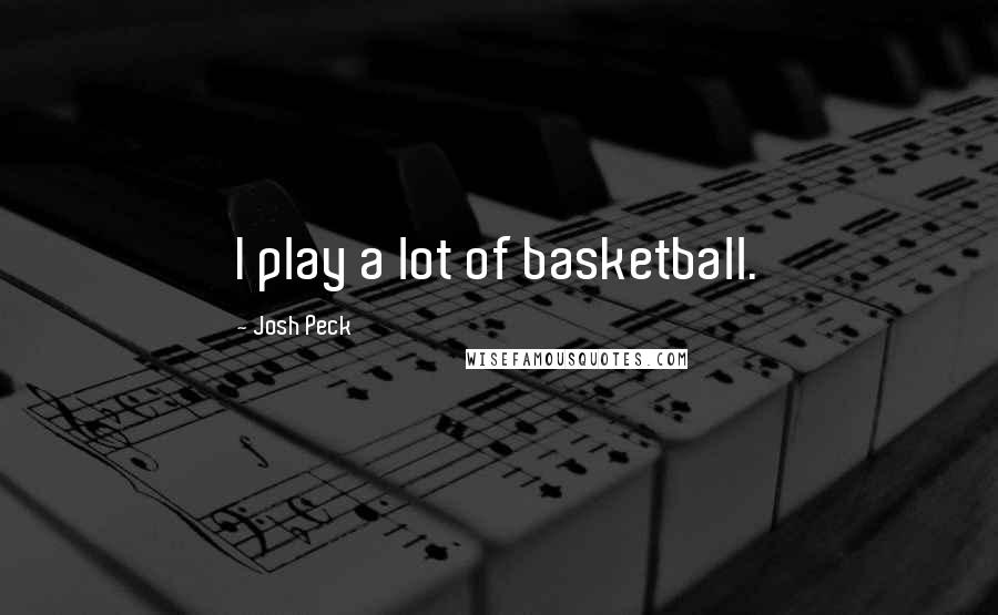 Josh Peck Quotes: I play a lot of basketball.