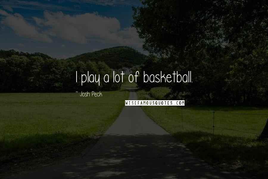 Josh Peck Quotes: I play a lot of basketball.