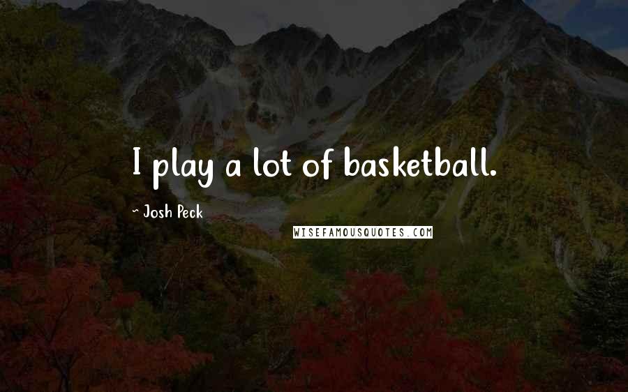 Josh Peck Quotes: I play a lot of basketball.