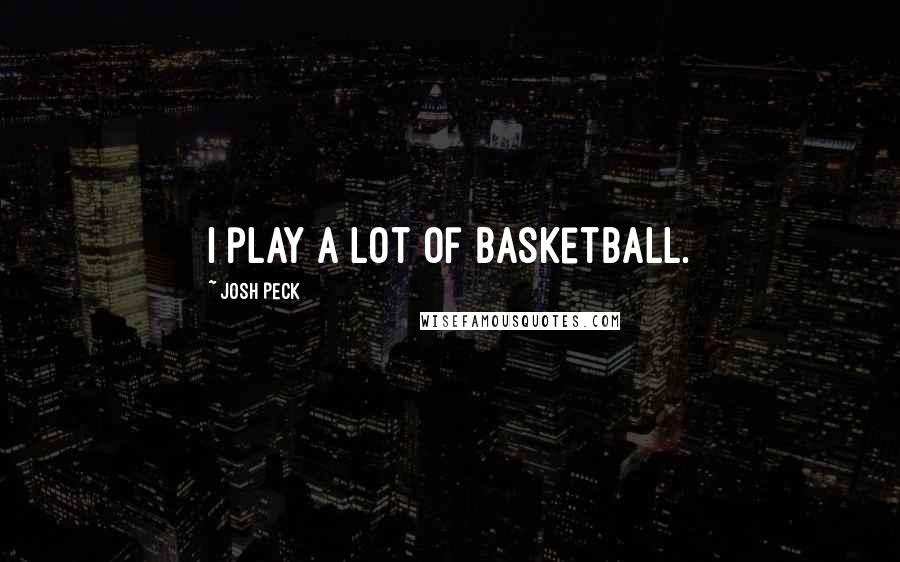 Josh Peck Quotes: I play a lot of basketball.