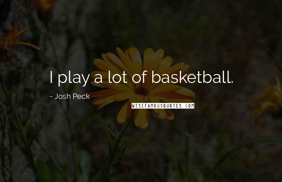 Josh Peck Quotes: I play a lot of basketball.