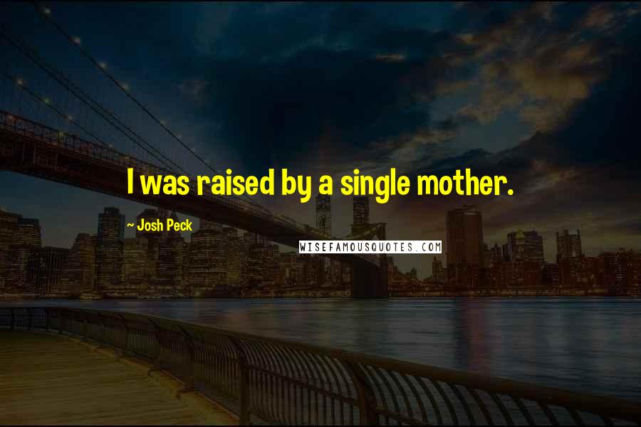 Josh Peck Quotes: I was raised by a single mother.