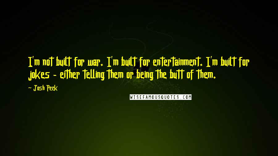 Josh Peck Quotes: I'm not built for war. I'm built for entertainment. I'm built for jokes - either telling them or being the butt of them.