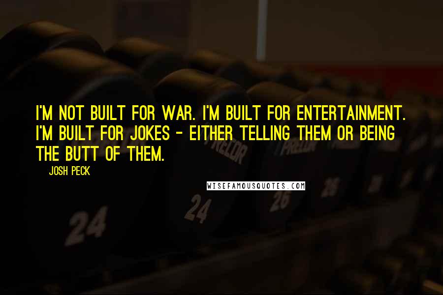 Josh Peck Quotes: I'm not built for war. I'm built for entertainment. I'm built for jokes - either telling them or being the butt of them.