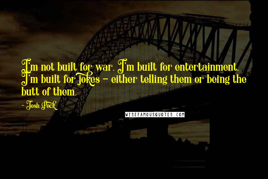 Josh Peck Quotes: I'm not built for war. I'm built for entertainment. I'm built for jokes - either telling them or being the butt of them.