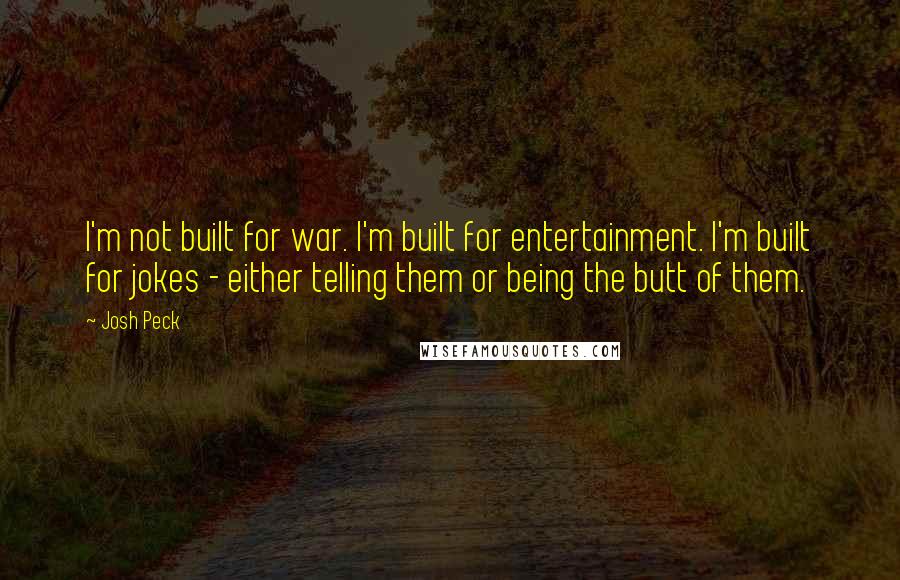 Josh Peck Quotes: I'm not built for war. I'm built for entertainment. I'm built for jokes - either telling them or being the butt of them.