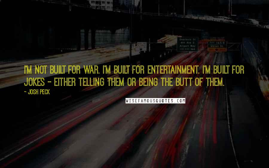 Josh Peck Quotes: I'm not built for war. I'm built for entertainment. I'm built for jokes - either telling them or being the butt of them.