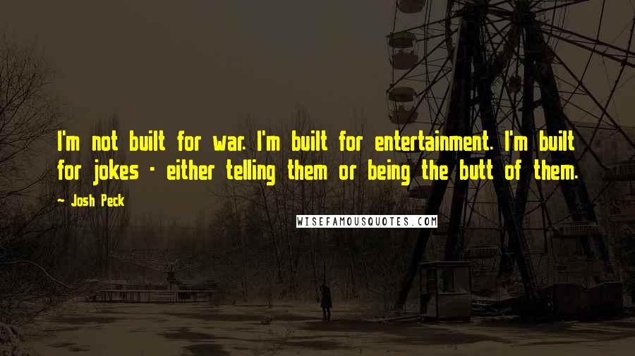 Josh Peck Quotes: I'm not built for war. I'm built for entertainment. I'm built for jokes - either telling them or being the butt of them.