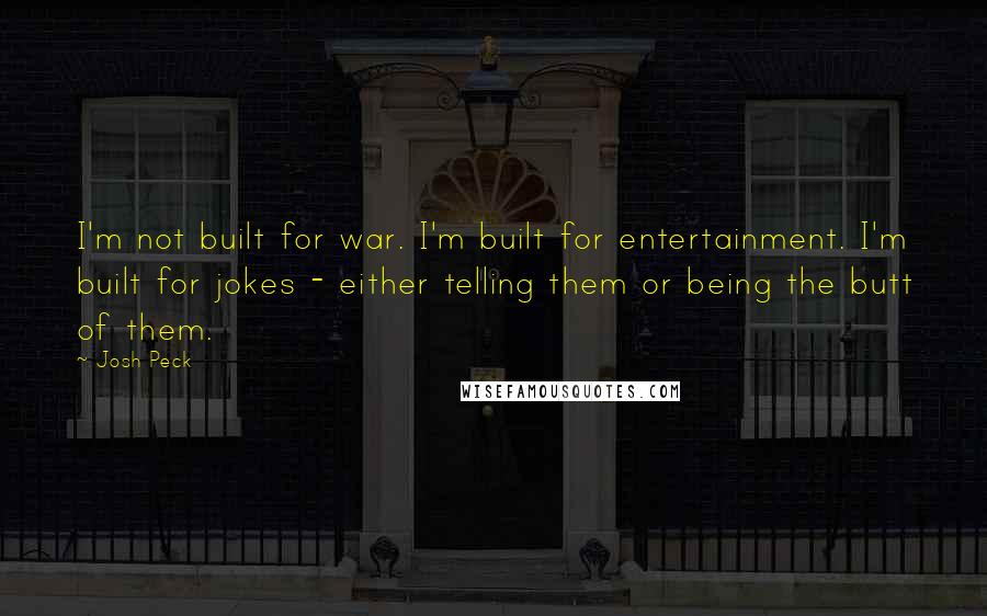 Josh Peck Quotes: I'm not built for war. I'm built for entertainment. I'm built for jokes - either telling them or being the butt of them.