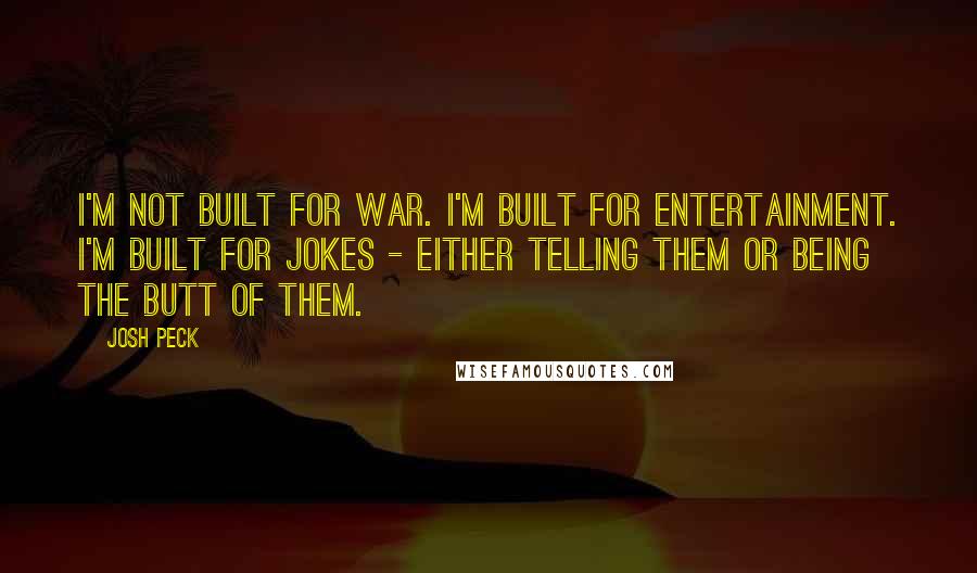Josh Peck Quotes: I'm not built for war. I'm built for entertainment. I'm built for jokes - either telling them or being the butt of them.