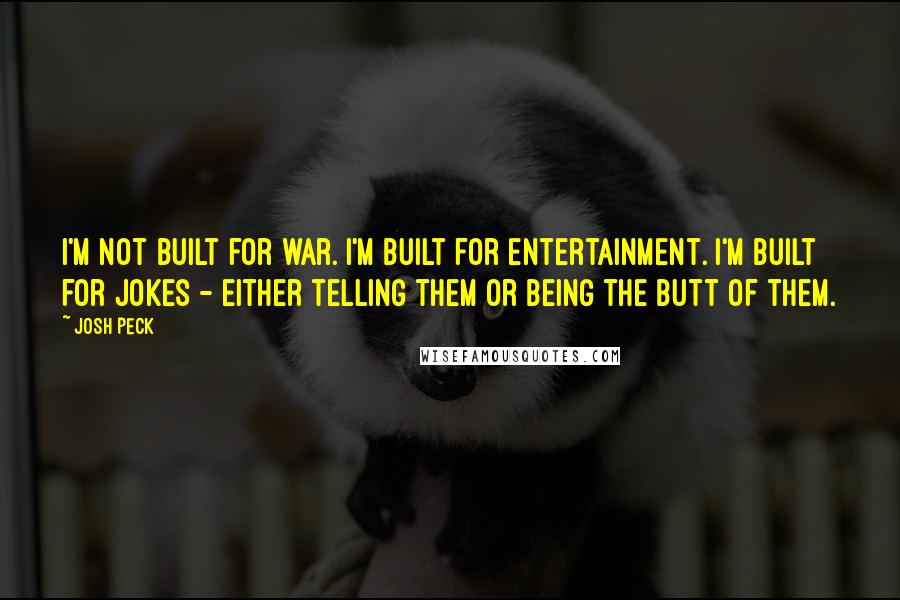 Josh Peck Quotes: I'm not built for war. I'm built for entertainment. I'm built for jokes - either telling them or being the butt of them.