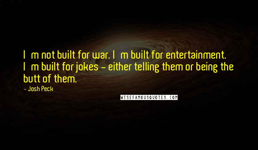 Josh Peck Quotes: I'm not built for war. I'm built for entertainment. I'm built for jokes - either telling them or being the butt of them.