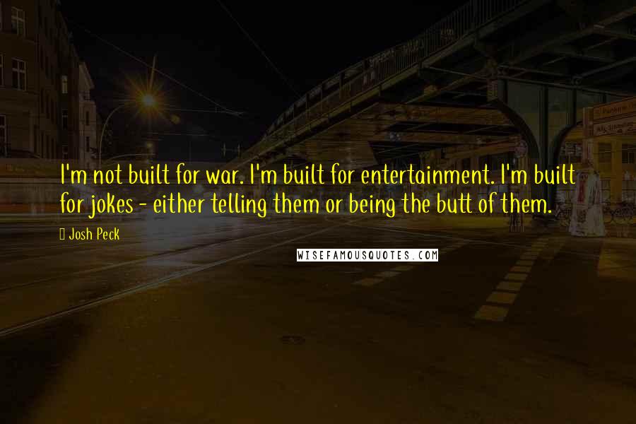 Josh Peck Quotes: I'm not built for war. I'm built for entertainment. I'm built for jokes - either telling them or being the butt of them.