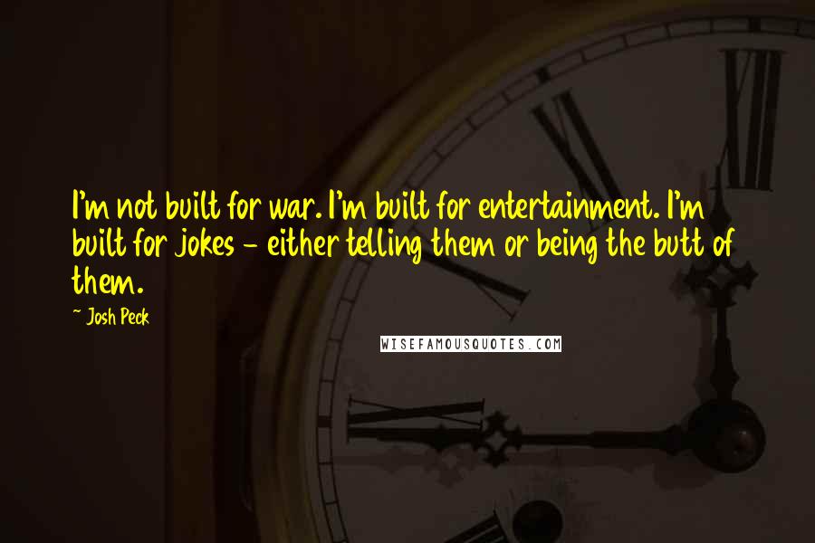 Josh Peck Quotes: I'm not built for war. I'm built for entertainment. I'm built for jokes - either telling them or being the butt of them.