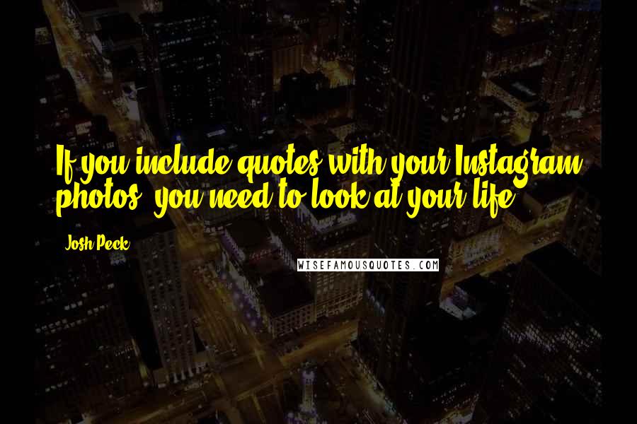 Josh Peck Quotes: If you include quotes with your Instagram photos, you need to look at your life.