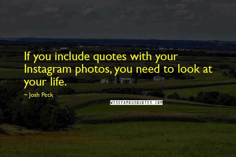 Josh Peck Quotes: If you include quotes with your Instagram photos, you need to look at your life.