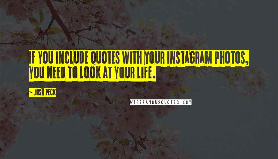 Josh Peck Quotes: If you include quotes with your Instagram photos, you need to look at your life.