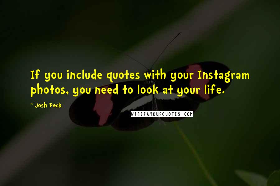 Josh Peck Quotes: If you include quotes with your Instagram photos, you need to look at your life.
