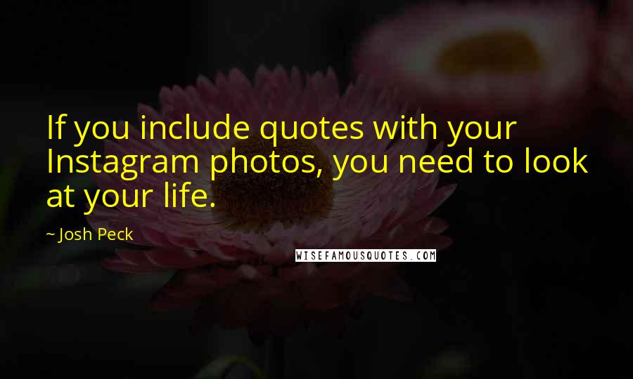 Josh Peck Quotes: If you include quotes with your Instagram photos, you need to look at your life.