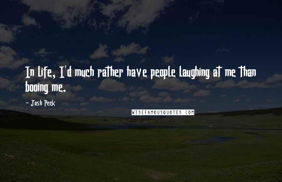 Josh Peck Quotes: In life, I'd much rather have people laughing at me than booing me.