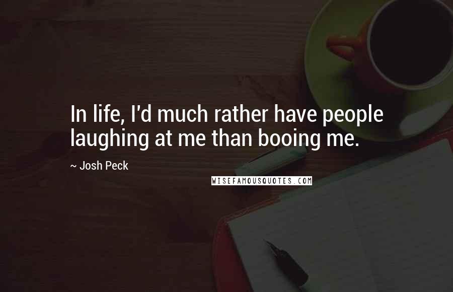 Josh Peck Quotes: In life, I'd much rather have people laughing at me than booing me.