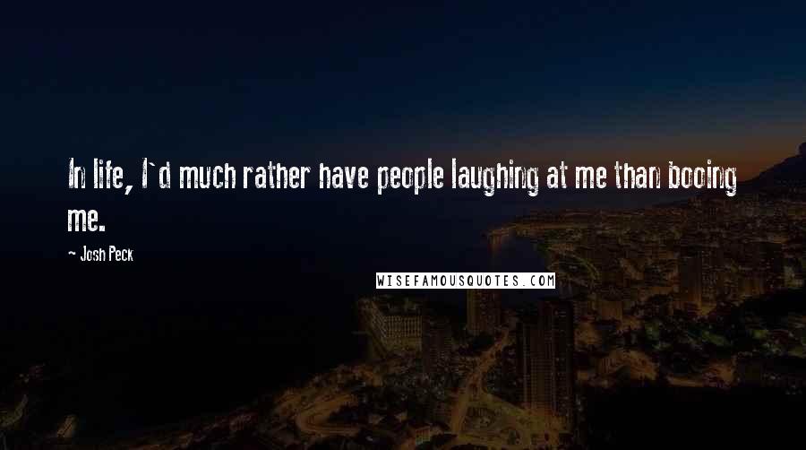 Josh Peck Quotes: In life, I'd much rather have people laughing at me than booing me.