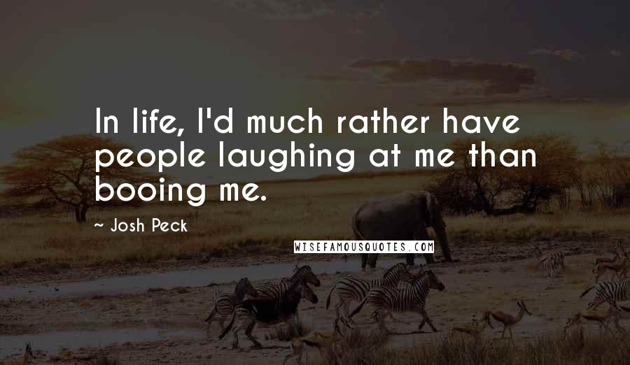 Josh Peck Quotes: In life, I'd much rather have people laughing at me than booing me.