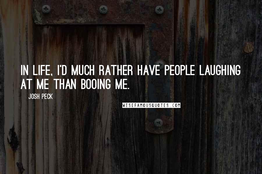 Josh Peck Quotes: In life, I'd much rather have people laughing at me than booing me.