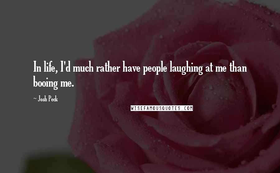 Josh Peck Quotes: In life, I'd much rather have people laughing at me than booing me.
