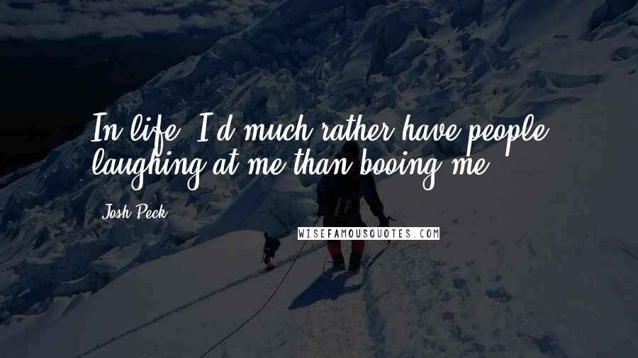 Josh Peck Quotes: In life, I'd much rather have people laughing at me than booing me.