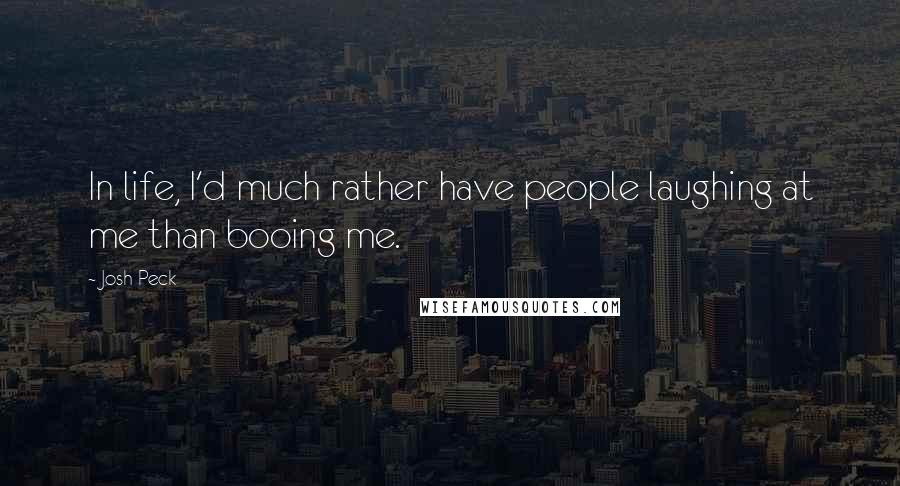 Josh Peck Quotes: In life, I'd much rather have people laughing at me than booing me.