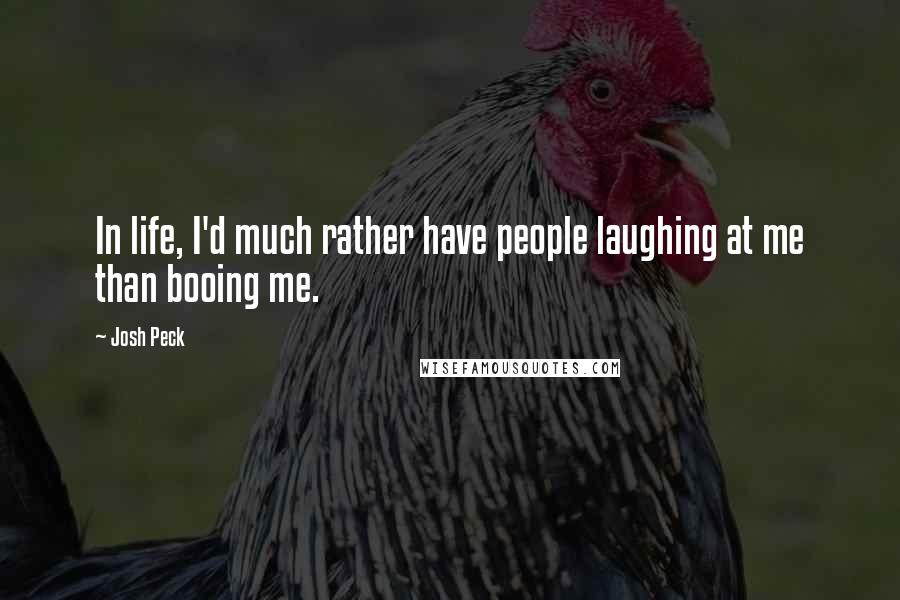 Josh Peck Quotes: In life, I'd much rather have people laughing at me than booing me.