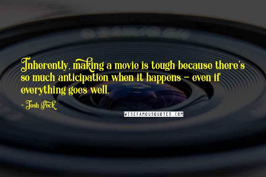 Josh Peck Quotes: Inherently, making a movie is tough because there's so much anticipation when it happens - even if everything goes well.