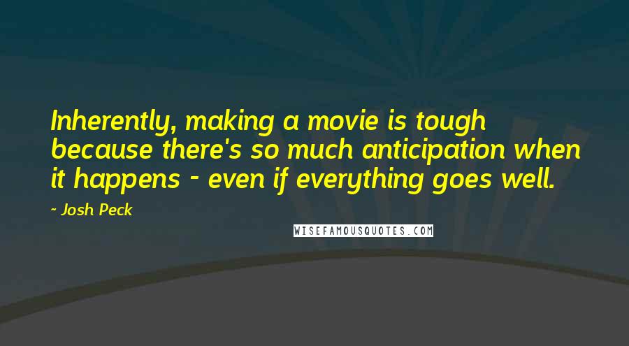 Josh Peck Quotes: Inherently, making a movie is tough because there's so much anticipation when it happens - even if everything goes well.