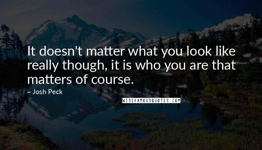 Josh Peck Quotes: It doesn't matter what you look like really though, it is who you are that matters of course.