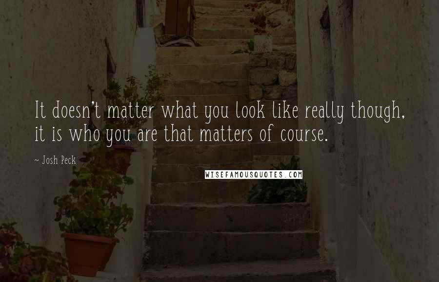 Josh Peck Quotes: It doesn't matter what you look like really though, it is who you are that matters of course.