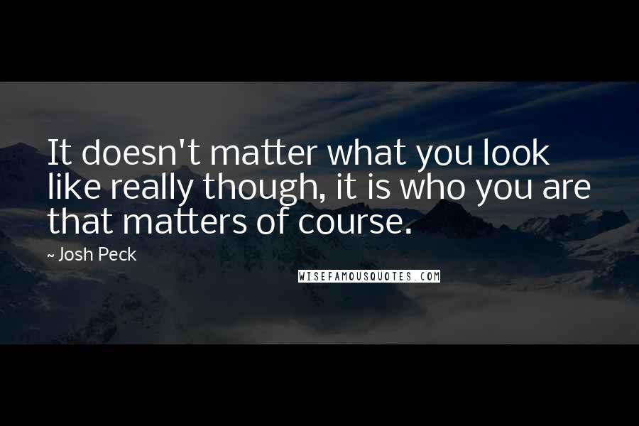 Josh Peck Quotes: It doesn't matter what you look like really though, it is who you are that matters of course.