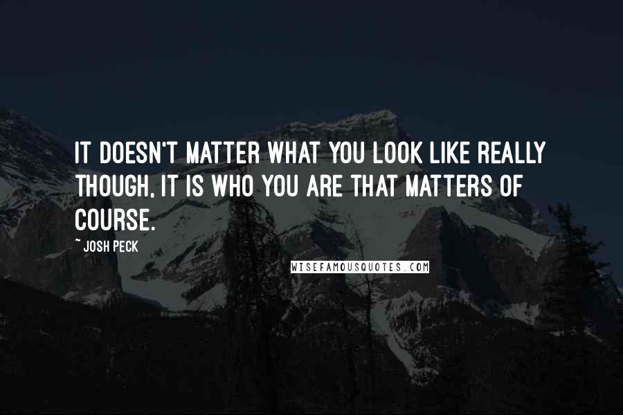 Josh Peck Quotes: It doesn't matter what you look like really though, it is who you are that matters of course.