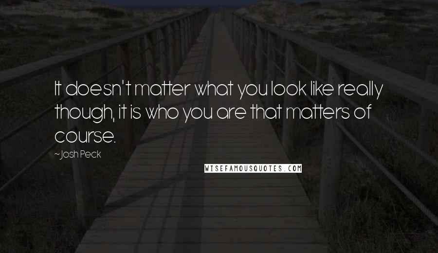 Josh Peck Quotes: It doesn't matter what you look like really though, it is who you are that matters of course.