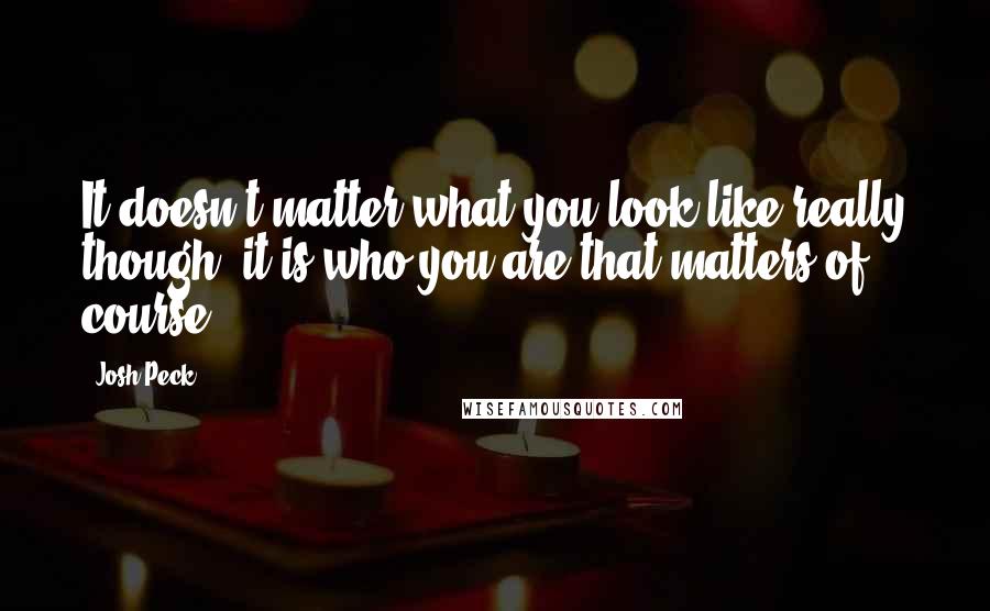 Josh Peck Quotes: It doesn't matter what you look like really though, it is who you are that matters of course.