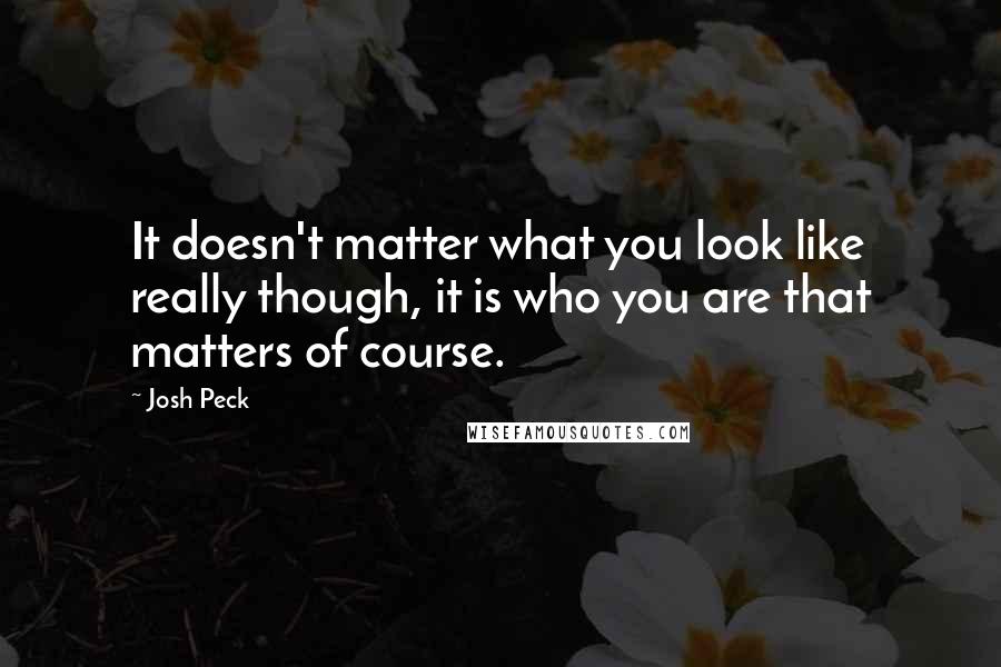 Josh Peck Quotes: It doesn't matter what you look like really though, it is who you are that matters of course.