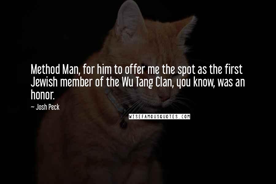 Josh Peck Quotes: Method Man, for him to offer me the spot as the first Jewish member of the Wu Tang Clan, you know, was an honor.