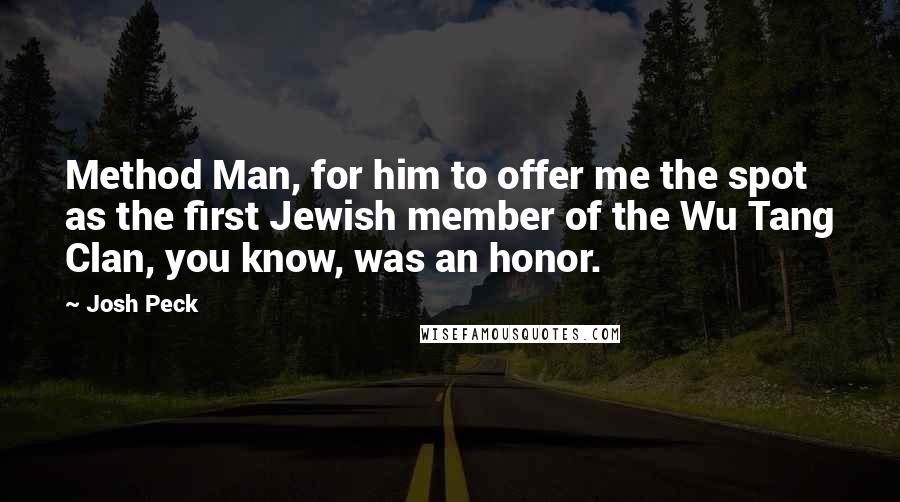 Josh Peck Quotes: Method Man, for him to offer me the spot as the first Jewish member of the Wu Tang Clan, you know, was an honor.