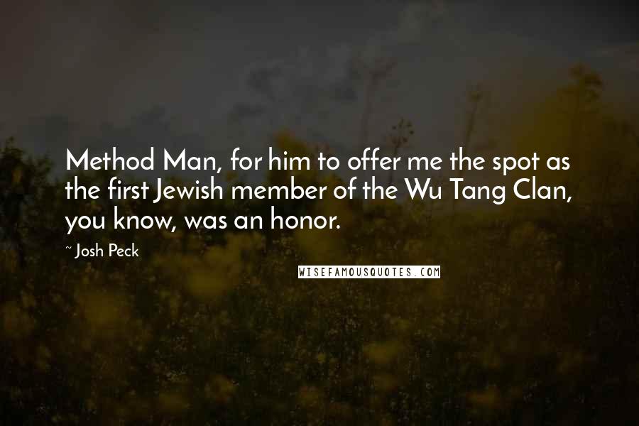 Josh Peck Quotes: Method Man, for him to offer me the spot as the first Jewish member of the Wu Tang Clan, you know, was an honor.