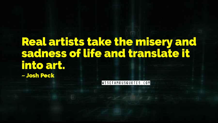 Josh Peck Quotes: Real artists take the misery and sadness of life and translate it into art.