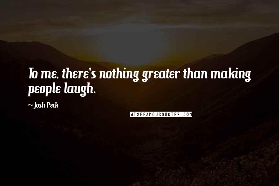 Josh Peck Quotes: To me, there's nothing greater than making people laugh.