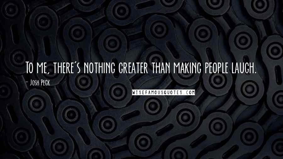 Josh Peck Quotes: To me, there's nothing greater than making people laugh.