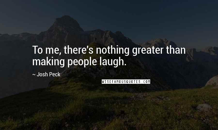 Josh Peck Quotes: To me, there's nothing greater than making people laugh.