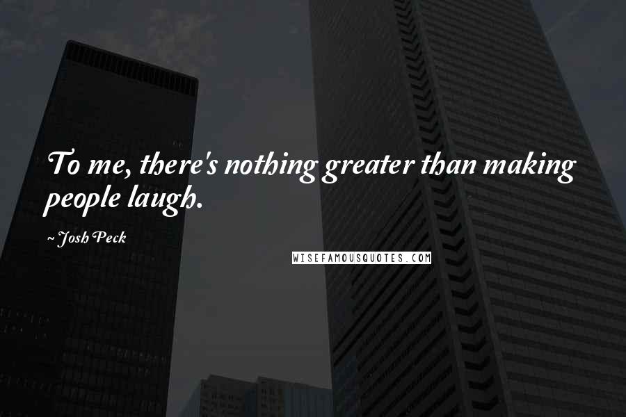 Josh Peck Quotes: To me, there's nothing greater than making people laugh.