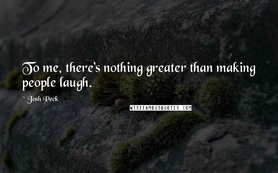 Josh Peck Quotes: To me, there's nothing greater than making people laugh.